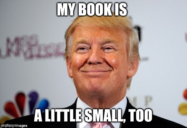 Donald trump approves | MY BOOK IS A LITTLE SMALL, TOO | image tagged in donald trump approves | made w/ Imgflip meme maker
