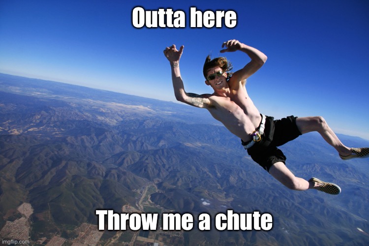 skydive without a parachute | Outta here Throw me a chute | image tagged in skydive without a parachute | made w/ Imgflip meme maker