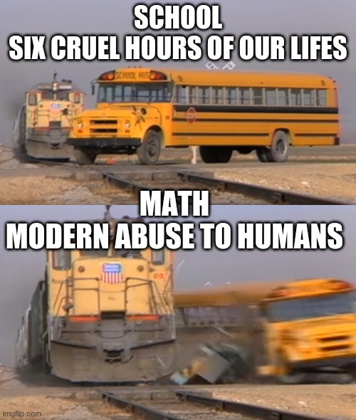 A train hitting a school bus | SCHOOL
SIX CRUEL HOURS OF OUR LIFES; MATH
MODERN ABUSE TO HUMANS | image tagged in a train hitting a school bus | made w/ Imgflip meme maker