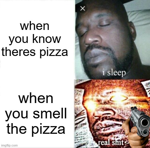 Sleeping Shaq | when you know theres pizza; when you smell the pizza | image tagged in memes,sleeping shaq | made w/ Imgflip meme maker
