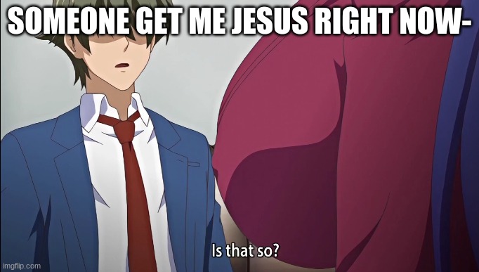 Is that so? | SOMEONE GET ME JESUS RIGHT NOW- | image tagged in is that so | made w/ Imgflip meme maker