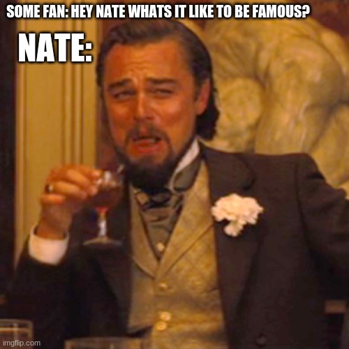 Laughing Leo | SOME FAN: HEY NATE WHATS IT LIKE TO BE FAMOUS? NATE: | image tagged in memes,laughing leo | made w/ Imgflip meme maker