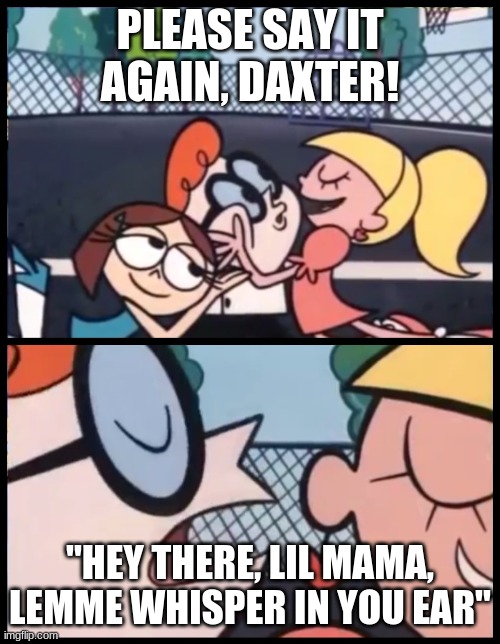 Say it Again, Dexter Meme | PLEASE SAY IT AGAIN, DAXTER! "HEY THERE, LIL MAMA, LEMME WHISPER IN YOU EAR" | image tagged in memes,say it again dexter | made w/ Imgflip meme maker