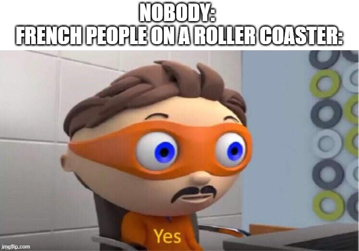 i cant think of a title | NOBODY: 
FRENCH PEOPLE ON A ROLLER COASTER: | image tagged in protegent yes | made w/ Imgflip meme maker