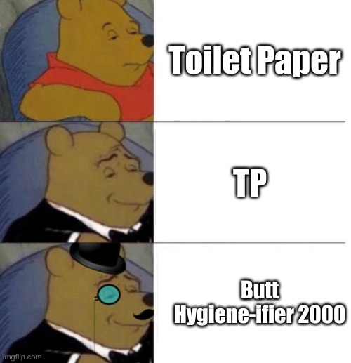 Behold... The greatest invention! | Toilet Paper; TP; Butt Hygiene-ifier 2000 | image tagged in tuxedo winnie the pooh 3 panel | made w/ Imgflip meme maker