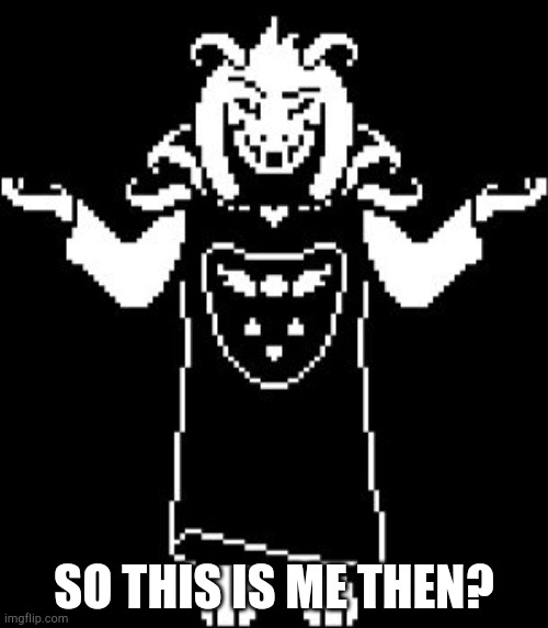 Asriel Shrug | SO THIS IS ME THEN? | image tagged in asriel shrug | made w/ Imgflip meme maker