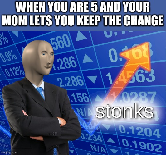 stonks | WHEN YOU ARE 5 AND YOUR MOM LETS YOU KEEP THE CHANGE | image tagged in stonks,relatable | made w/ Imgflip meme maker