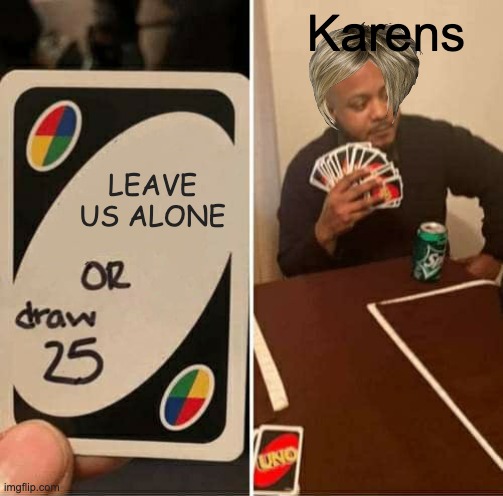 UNO Draw 25 Cards | Karens; LEAVE US ALONE | image tagged in memes,uno draw 25 cards | made w/ Imgflip meme maker