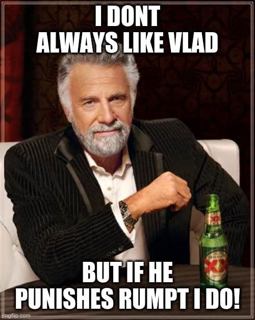 The Most Interesting Man In The World | I DONT ALWAYS LIKE VLAD; BUT IF HE PUNISHES RUMPT I DO! | image tagged in memes,the most interesting man in the world | made w/ Imgflip meme maker