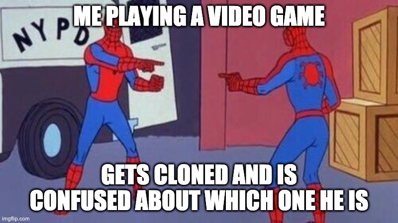 Gaming | ME PLAYING A VIDEO GAME; GETS CLONED AND IS CONFUSED ABOUT WHICH ONE HE IS | image tagged in spiderman pointing at spiderman | made w/ Imgflip meme maker