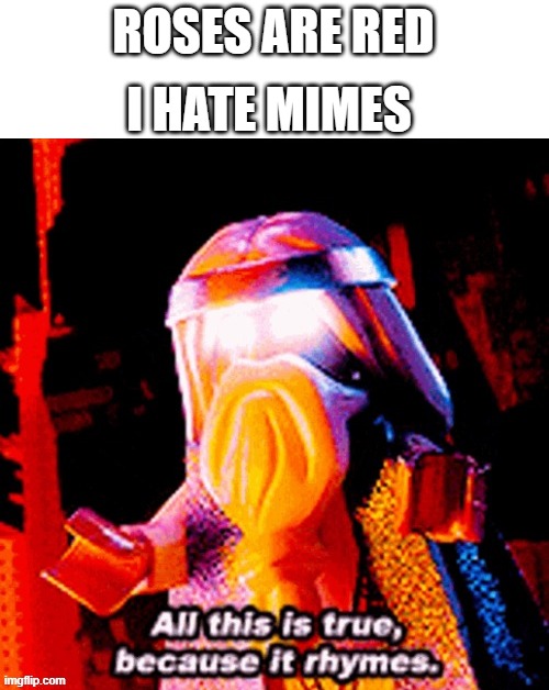 All this is true because it rhymes | I HATE MIMES; ROSES ARE RED | image tagged in all this is true because it rhymes | made w/ Imgflip meme maker