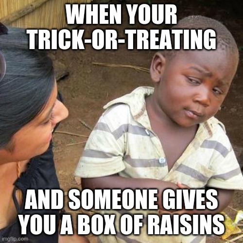 Third World Skeptical Kid Meme | WHEN YOUR TRICK-OR-TREATING; AND SOMEONE GIVES YOU A BOX OF RAISINS | image tagged in memes,third world skeptical kid | made w/ Imgflip meme maker