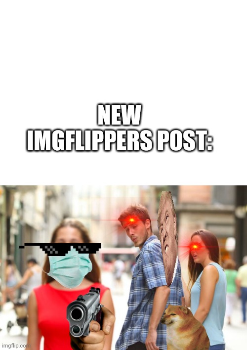 That's not a meme... | NEW IMGFLIPPERS POST: | image tagged in blank white template,memes,distracted boyfriend | made w/ Imgflip meme maker