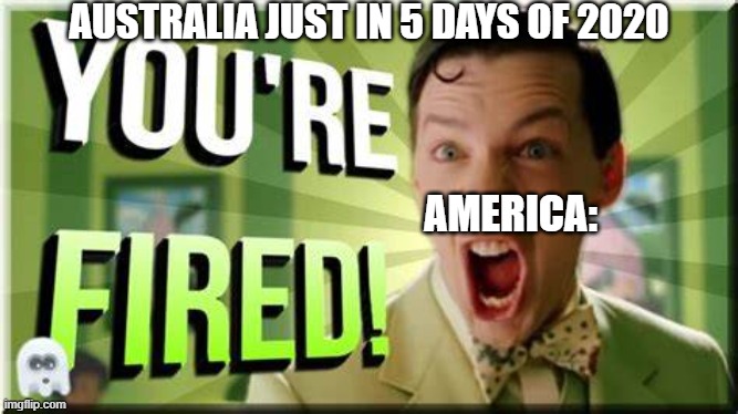 Australia on fire! | AUSTRALIA JUST IN 5 DAYS OF 2020; AMERICA: | image tagged in meanwhile in australia | made w/ Imgflip meme maker