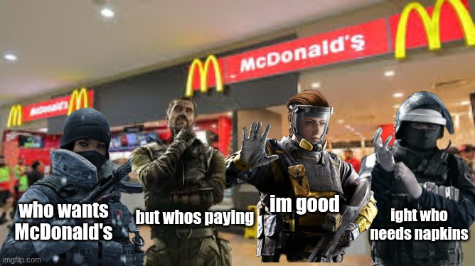 the crew when mcdonnalds | who wants McDonald's; im good; ight who needs napkins; but whos paying | image tagged in r6,mcdonalds,me and the boys | made w/ Imgflip meme maker