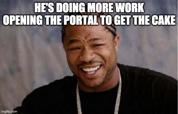 Yo Dawg Heard You Meme | HE'S DOING MORE WORK OPENING THE PORTAL TO GET THE CAKE | image tagged in memes,yo dawg heard you | made w/ Imgflip meme maker