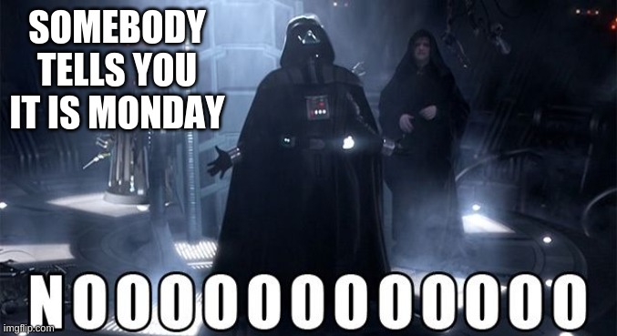 Darth Vader Noooo | SOMEBODY TELLS YOU IT IS MONDAY | image tagged in darth vader noooo | made w/ Imgflip meme maker