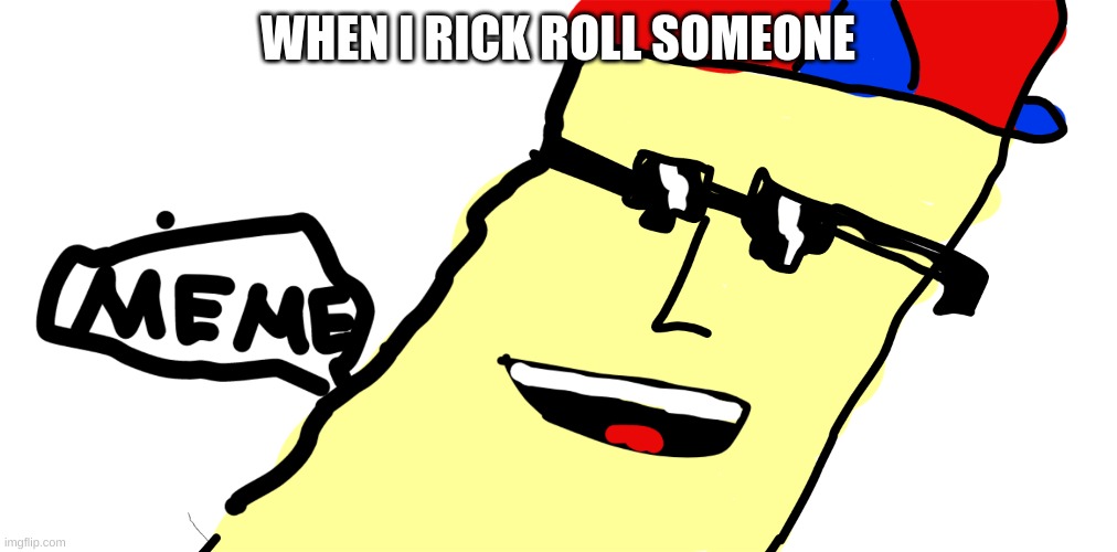 MEME | WHEN I RICK ROLL SOMEONE | image tagged in meme | made w/ Imgflip meme maker