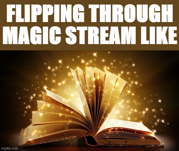 magic book | FLIPPING THROUGH MAGIC STREAM LIKE | image tagged in magic book,magic,book | made w/ Imgflip meme maker