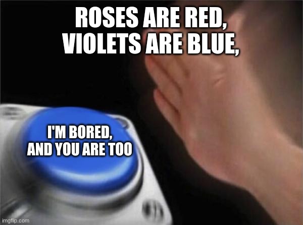 Blank Nut Button | ROSES ARE RED,
VIOLETS ARE BLUE, I'M BORED,
AND YOU ARE TOO | image tagged in memes,blank nut button | made w/ Imgflip meme maker