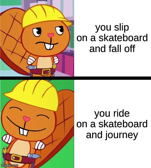 What Handy Thinks About  Riding Skateboards | you slip on a skateboard and fall off; you ride on a skateboard and journey | image tagged in handy format htf meme | made w/ Imgflip meme maker