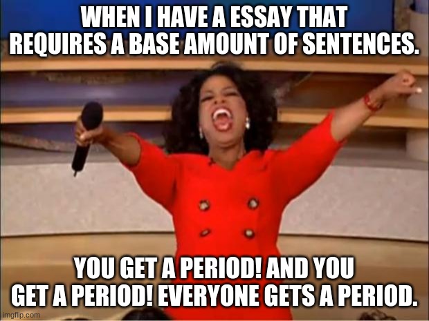 The easy essay route | WHEN I HAVE A ESSAY THAT REQUIRES A BASE AMOUNT OF SENTENCES. YOU GET A PERIOD! AND YOU GET A PERIOD! EVERYONE GETS A PERIOD. | image tagged in homework,middle school | made w/ Imgflip meme maker