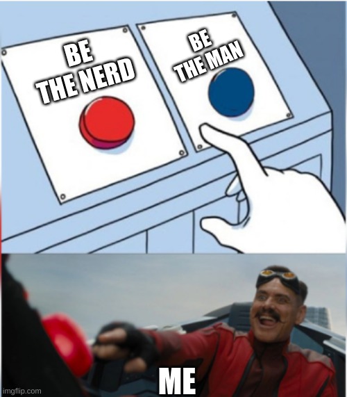 Robotnik Pressing Red Button | BE THE MAN; BE THE NERD; ME | image tagged in robotnik pressing red button | made w/ Imgflip meme maker