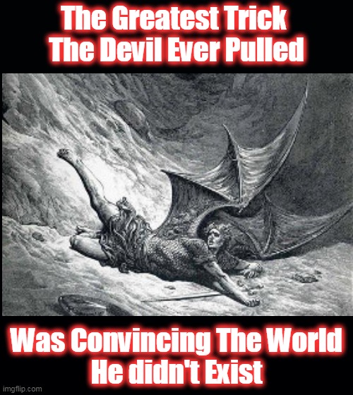 Beelzebub | The Greatest Trick 
The Devil Ever Pulled; Was Convincing The World
He didn't Exist | image tagged in trickery,tactical | made w/ Imgflip meme maker