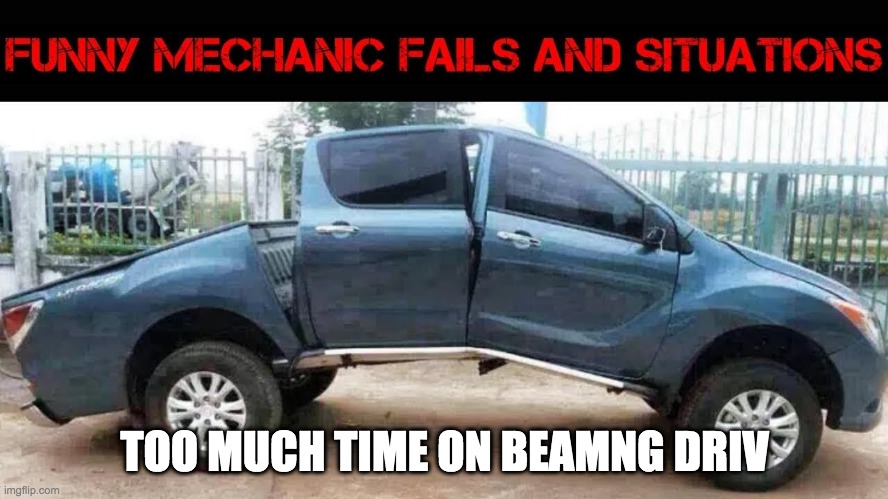 Beamng drive meme | TOO MUCH TIME ON BEAMNG DRIV | image tagged in funny memes | made w/ Imgflip meme maker
