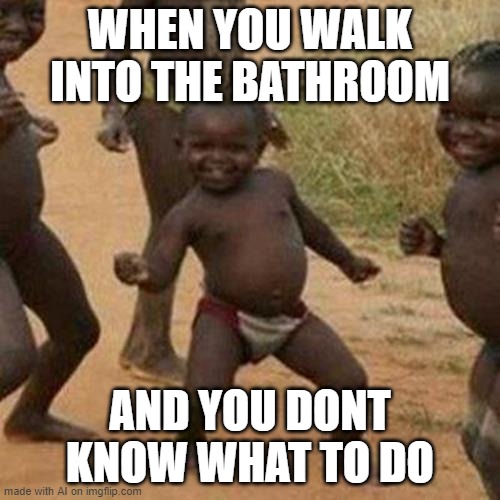 Third World Success Kid | WHEN YOU WALK INTO THE BATHROOM; AND YOU DONT KNOW WHAT TO DO | image tagged in memes,third world success kid | made w/ Imgflip meme maker