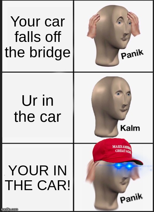 Panik Kalm Panik | Your car falls off the bridge; Ur in the car; YOUR IN THE CAR! | image tagged in memes,panik kalm panik | made w/ Imgflip meme maker