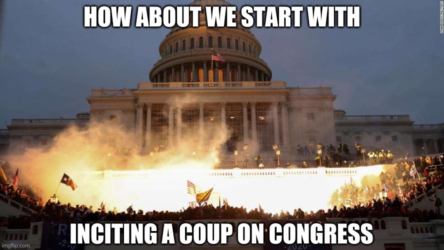 Capitol Uprising | HOW ABOUT WE START WITH INCITING A COUP ON CONGRESS | image tagged in capitol uprising | made w/ Imgflip meme maker
