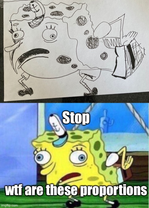 This cursed SpongeBob | Stop; wtf are these proportions | image tagged in memes,mocking spongebob,drawing,cursed image,drawings,bad | made w/ Imgflip meme maker