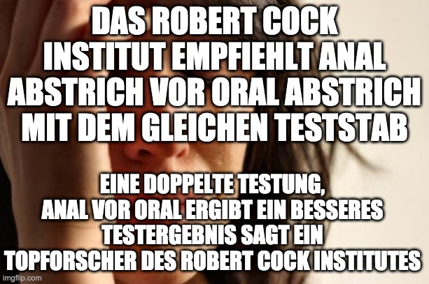 First World Problems Meme | DAS ROBERT COCK INSTITUT EMPFIEHLT ANAL ABSTRICH VOR ORAL ABSTRICH MIT DEM GLEICHEN TESTSTAB; EINE DOPPELTE TESTUNG, ANAL VOR ORAL ERGIBT EIN BESSERES TESTERGEBNIS SAGT EIN TOPFORSCHER DES ROBERT COCK INSTITUTES | image tagged in memes,first world problems | made w/ Imgflip meme maker
