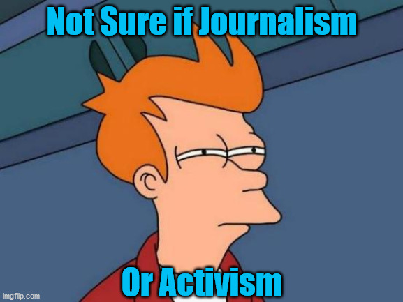 MSM | Not Sure if Journalism; Or Activism | image tagged in memes,futurama fry,msm,woke,activism,sjws | made w/ Imgflip meme maker