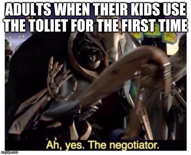 kids | ADULTS WHEN THEIR KIDS USE THE TOLIET FOR THE FIRST TIME | image tagged in ah yes the negotiator | made w/ Imgflip meme maker