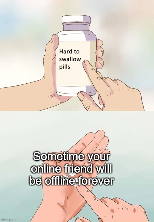 We can't stop it | Sometime your online friend will be offline forever | image tagged in memes,hard to swallow pills | made w/ Imgflip meme maker