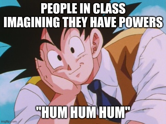 people in class | PEOPLE IN CLASS IMAGINING THEY HAVE POWERS; "HUM HUM HUM" | image tagged in memes,condescending goku | made w/ Imgflip meme maker