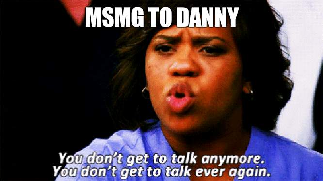 Silence, Danny | MSMG TO DANNY | image tagged in you don't get to talk anymore,silence,danny | made w/ Imgflip meme maker