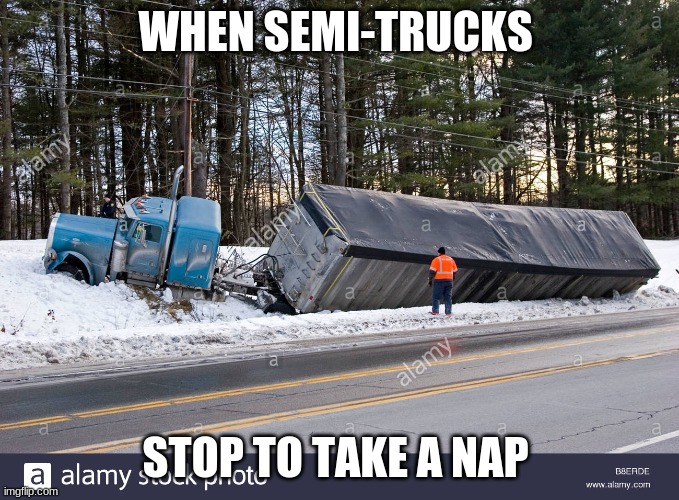 semi | WHEN SEMI-TRUCKS; STOP TO TAKE A NAP | image tagged in semi | made w/ Imgflip meme maker