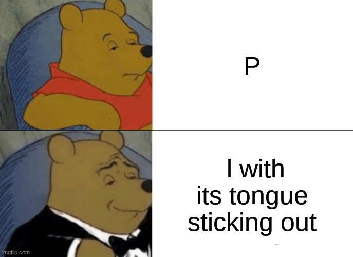 :p | P; l with its tongue sticking out | image tagged in memes,tuxedo winnie the pooh | made w/ Imgflip meme maker