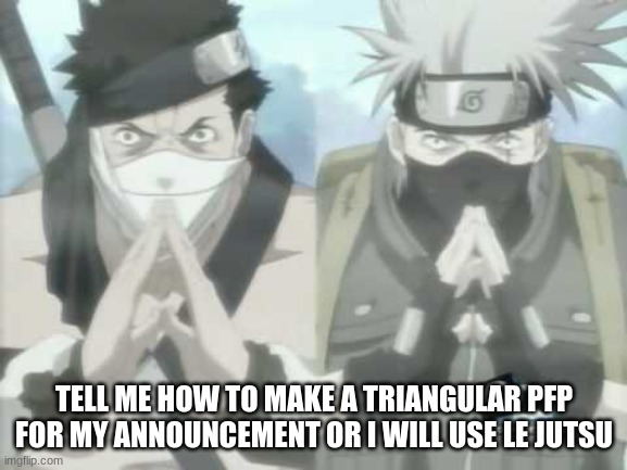 hahahaha | TELL ME HOW TO MAKE A TRIANGULAR PFP FOR MY ANNOUNCEMENT OR I WILL USE LE JUTSU | image tagged in hahahaha | made w/ Imgflip meme maker