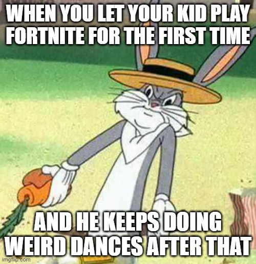 letting ur kid play fortnite be like: | WHEN YOU LET YOUR KID PLAY FORTNITE FOR THE FIRST TIME; AND HE KEEPS DOING WEIRD DANCES AFTER THAT | image tagged in bugs bunny | made w/ Imgflip meme maker