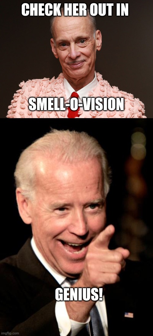CHECK HER OUT IN SMELL-O-VISION GENIUS! | image tagged in john waters,memes,smilin biden | made w/ Imgflip meme maker