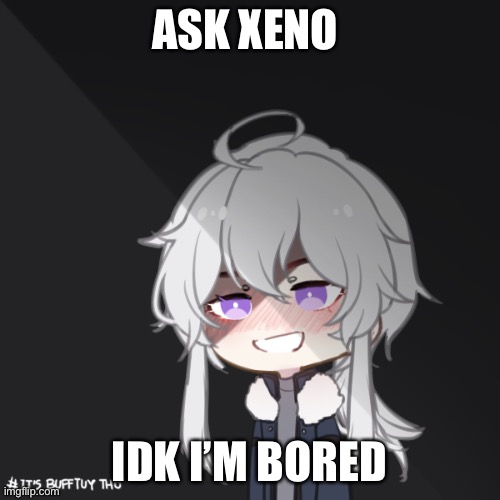 *boredom* | ASK XENO; IDK I’M BORED | made w/ Imgflip meme maker