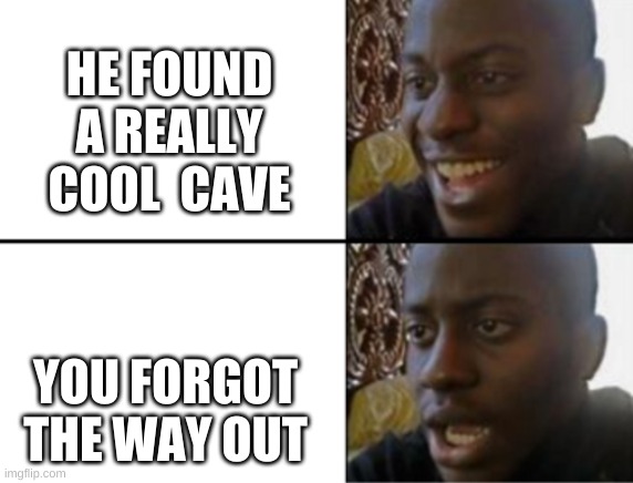 WORTHLESS MAP | HE FOUND A REALLY COOL  CAVE; YOU FORGOT THE WAY OUT | image tagged in oh yeah oh no,crap,minecraft | made w/ Imgflip meme maker