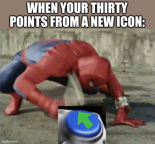 Spiderman wrench | WHEN YOUR THIRTY POINTS FROM A NEW ICON: | image tagged in spiderman wrench | made w/ Imgflip meme maker