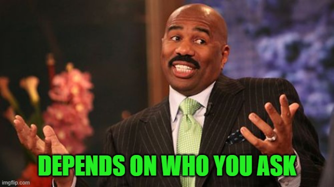 Steve Harvey Meme | DEPENDS ON WHO YOU ASK | image tagged in memes,steve harvey | made w/ Imgflip meme maker