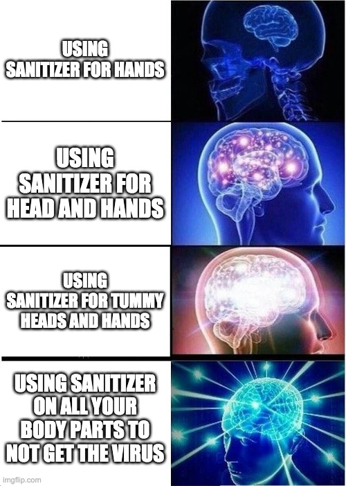 Expanding Brain Meme | USING SANITIZER FOR HANDS; USING SANITIZER FOR HEAD AND HANDS; USING SANITIZER FOR TUMMY HEADS AND HANDS; USING SANITIZER ON ALL YOUR BODY PARTS TO NOT GET THE VIRUS | image tagged in memes,expanding brain | made w/ Imgflip meme maker