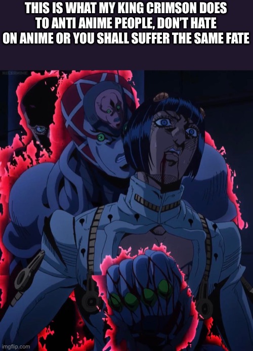 Don’t hate anime | THIS IS WHAT MY KING CRIMSON DOES TO ANTI ANIME PEOPLE, DON’T HATE ON ANIME OR YOU SHALL SUFFER THE SAME FATE | image tagged in king crimson and bruno,jojo's bizarre adventure,anime,memes | made w/ Imgflip meme maker